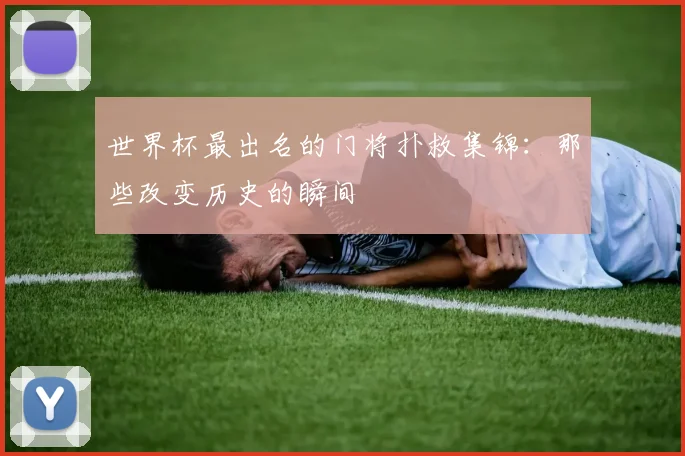 世界杯最出名的门将扑救集锦：那些改变历史的瞬间