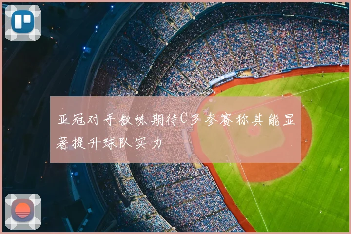 亚冠对手教练期待C罗参赛称其能显著提升球队实力