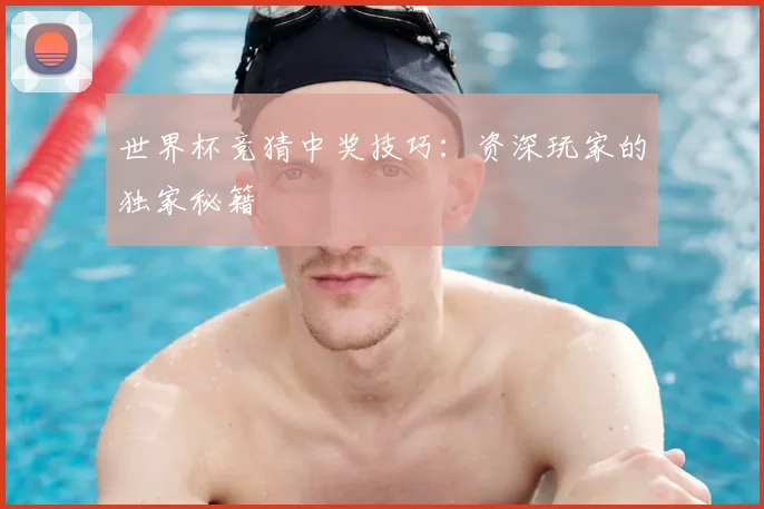 世界杯竞猜中奖技巧：资深玩家的独家秘籍