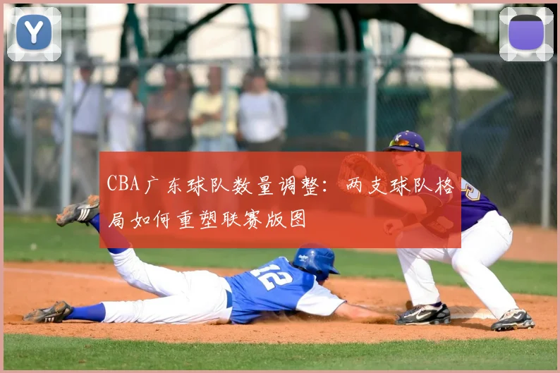 CBA广东球队数量调整：两支球队格局如何重塑联赛版图