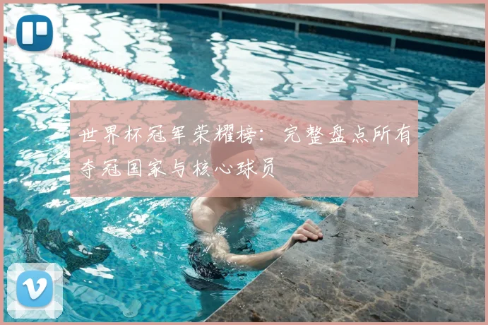 世界杯冠军荣耀榜：完整盘点所有夺冠国家与核心球员