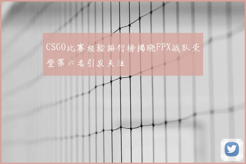 CSGO比赛经验排行榜揭晓FPX战队荣登第六名引发关注