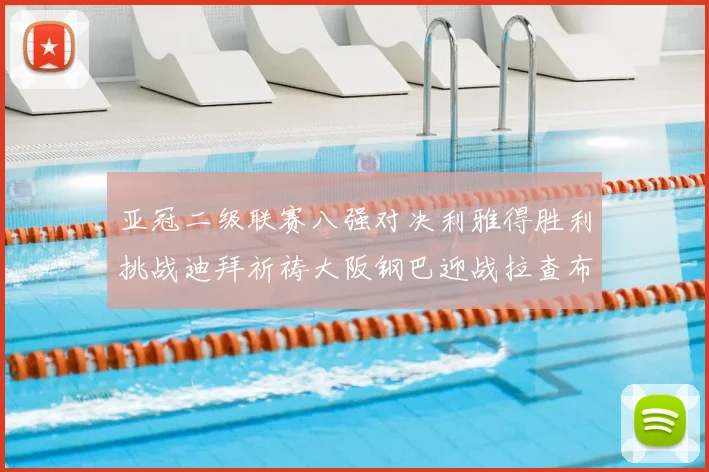 亚冠二级联赛八强对决利雅得胜利挑战迪拜祈祷大阪钢巴迎战拉查布里府