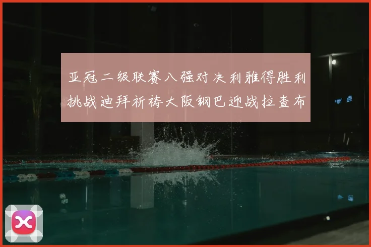 亚冠二级联赛八强对决利雅得胜利挑战迪拜祈祷大阪钢巴迎战拉查布里府